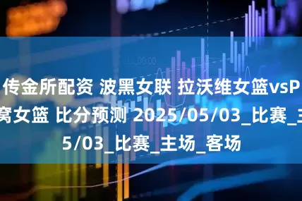 传金所配资 波黑女联 拉沃维女篮vsPO萨拉热窝女篮 比分预测 2025/05/03_比赛_主场_客场