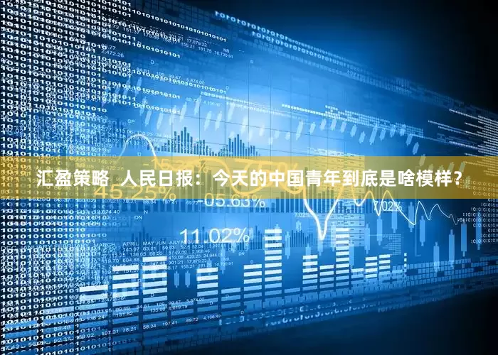 汇盈策略  人民日报：今天的中国青年到底是啥模样？