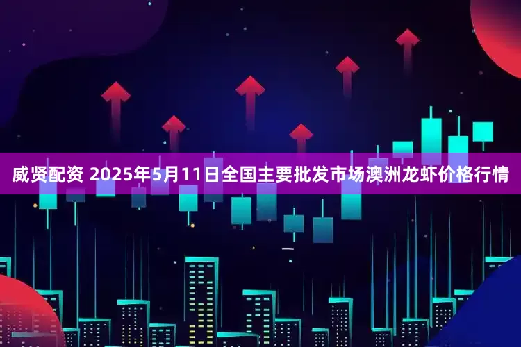 威贤配资 2025年5月11日全国主要批发市场澳洲龙虾价格行情