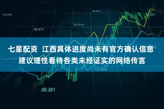 七星配资  江西具体进度尚未有官方确认信息 建议理性看待各类未经证实的网络传言