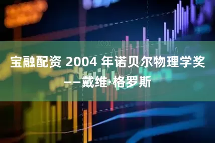 宝融配资 2004 年诺贝尔物理学奖——戴维·格罗斯