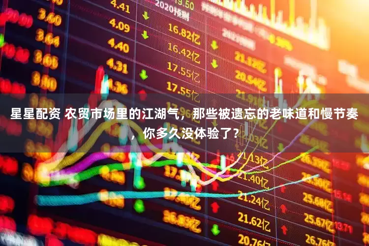 星星配资 农贸市场里的江湖气，那些被遗忘的老味道和慢节奏，你多久没体验了？