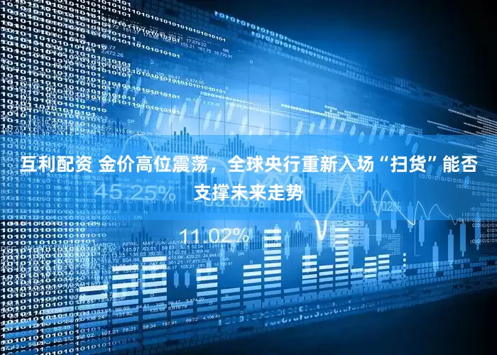 互利配资 金价高位震荡，全球央行重新入场“扫货”能否支撑未来走势