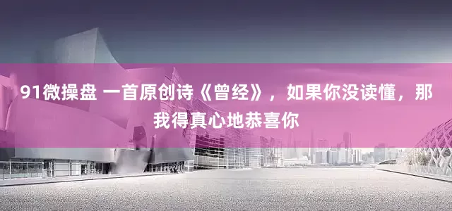 91微操盘 一首原创诗《曾经》，如果你没读懂，那我得真心地恭喜你