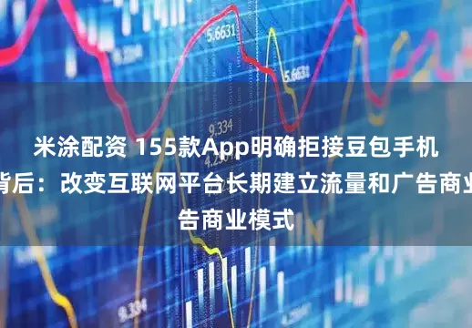 米涂配资 155款App明确拒接豆包手机助手背后：改变互联网平台长期建立流量和广告商业模式